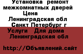 Установка, ремонт межкомнатных дверей. › Цена ­ 1 600 - Ленинградская обл., Санкт-Петербург г. Услуги » Для дома   . Ленинградская обл.